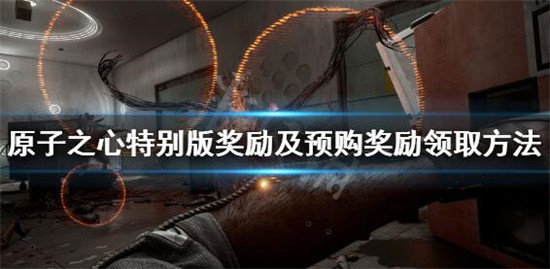 原子之心预购奖励怎么领取 原子之心特别版奖励及预购奖励领取方法