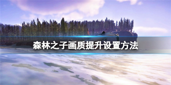 森林之子画面怎么设置 森林之子画质提升设置方法