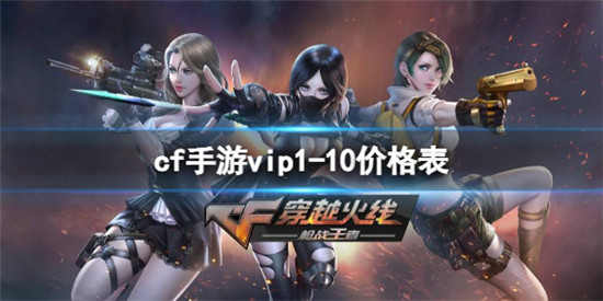 穿越火线手游vip1-10分别都需要多少钱 cf手游vip1-10价格表