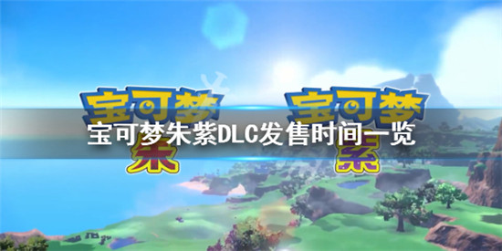 宝可梦朱紫DLC什么时候出 宝可梦朱紫DLC发售时间一览