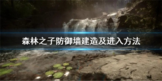 森林之子防御墙怎么建造 森林之子防御墙建造及进入方法