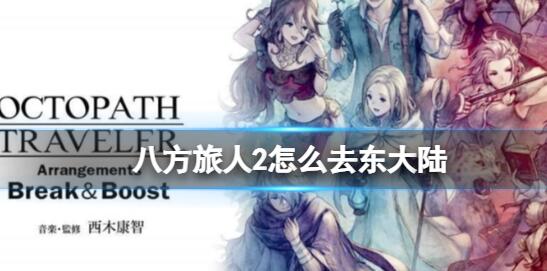 八方旅人2西大陆怎么去东大陆 八方旅人2西大陆去东大陆方法