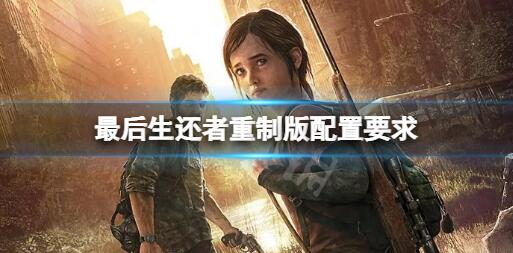 最后生还者重制版配置要求怎么样 最后生还者重制版配置要求