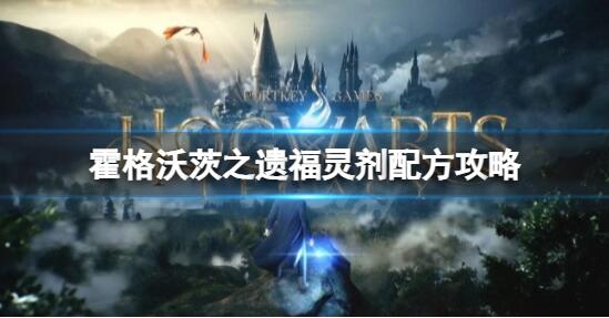 霍格沃茨之遗福灵剂怎么做 霍格沃茨之遗福灵剂配方攻略