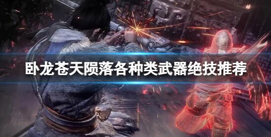 卧龙苍天陨落武器都有哪些绝技 卧龙苍天陨落各种类武器绝技推荐