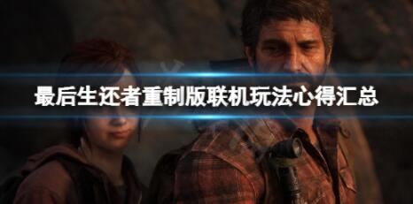 最后生还者重制版联机怎么玩 最后生还者重制版联机玩法心得汇总