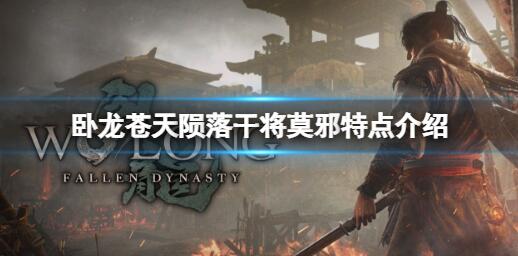 卧龙苍天陨落干将莫邪有什么特点 卧龙苍天陨落干将莫邪特点介绍