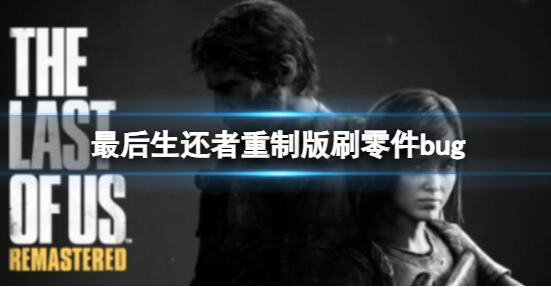 最后生还者重制版怎么刷零件 最后生还者重制版刷零件bug