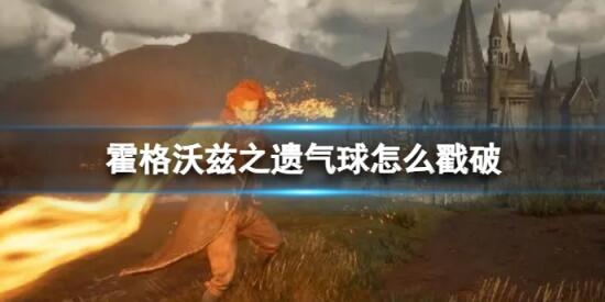 霍格沃兹之遗气球怎么戳破 霍格沃兹之遗气球戳破方法