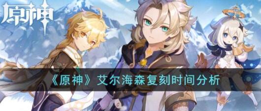 原神艾尔海森什么时候复刻 原神艾尔海森复刻时间分析