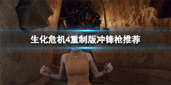 生化危机4重制版冲锋枪哪个好用 生化危机4重制版冲锋枪推荐