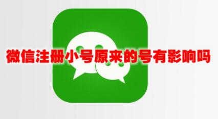 微信注册小号原来的号有影响吗 微信大小号之间关系介绍