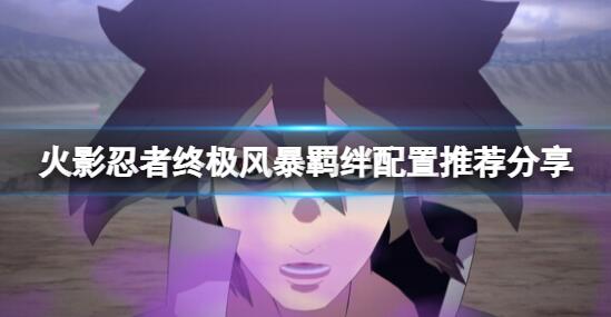 火影忍者究极忍者风暴羁绊配置要求是什么 配置推荐分享