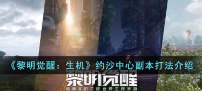 黎明觉醒生机约沙中心副本怎么打 黎明觉醒生机约沙中心副本打法介绍