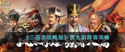 三国志战略版贾太尉阵容怎么玩 三国志战略版贾太尉阵容攻略
