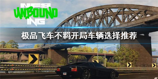极品飞车不羁开局选哪辆车 极品飞车不羁开局车辆选择推荐