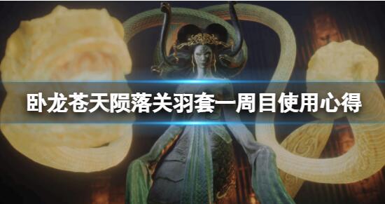 卧龙苍天陨落关羽套用起来怎么样 卧龙苍天陨落关羽套一周目使用心得