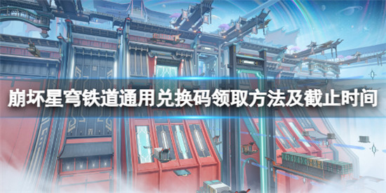 崩坏星穹铁道兑换码怎么兑换 崩坏星穹铁道通用兑换码领取方法及截止时间