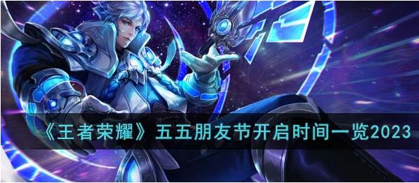 王者荣耀五五朋友节什么时候开始 五五朋友节开启时间一览2023