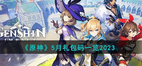 原神5月礼包码都有那些 原神5月礼包码一览2023