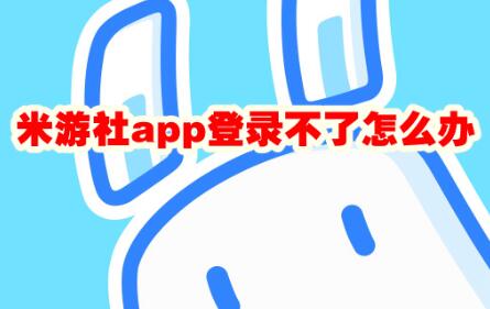 米游社app登录不了怎么办 米游社app登录不了解决办法