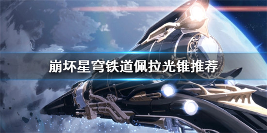崩坏星穹铁道佩拉选什么光锥 崩坏星穹铁道佩拉光锥推荐