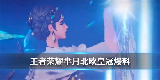 王者荣耀芈月北欧皇冠皮肤怎么样 王者荣耀芈月新皮肤爆料