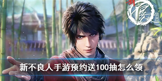 新不良人手游预约送100抽怎么领 新不良人手游预约送100抽领取方法