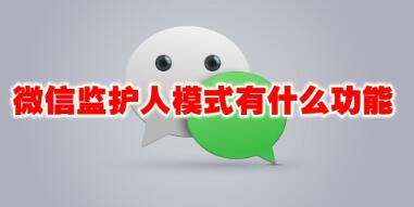 微信监护人模式有什么功能 微信监护人模式功能介绍