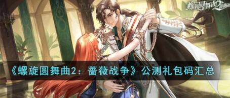 螺旋圆舞曲2公测礼包码有哪些 螺旋圆舞曲2公测礼包码汇总