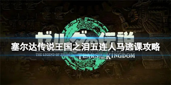 塞尔达传说王国之泪五连人马怎么打 塞尔达传说王国之泪五连人马逃课攻略