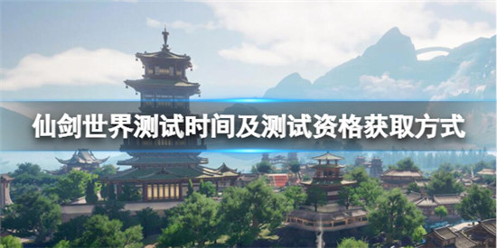 仙剑世界什么时候测试 仙剑世界测试时间及测试资格获取方式