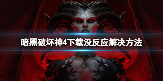 暗黑破坏神4下载按钮没反应怎么办 暗黑破坏神4下载没反应解决方法