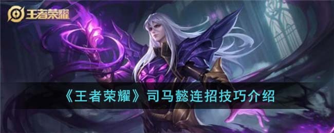 王者荣耀司马懿连招技巧是什么 王者荣耀司马懿连招技巧