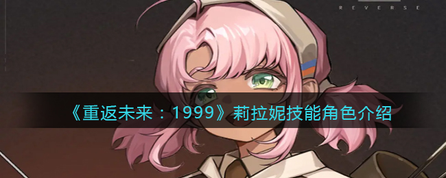 重返未来1999莉拉妮技能是怎么样的 重返未来1999莉拉妮技能角色介绍