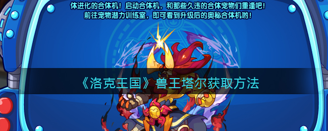 洛克王国兽王塔尔如何获取 洛克王国兽王塔尔获取方法