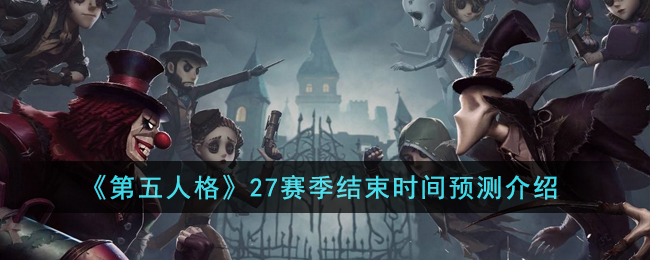 第五人格27赛季什么时候结束 第五人格27赛季结束时间预测介绍