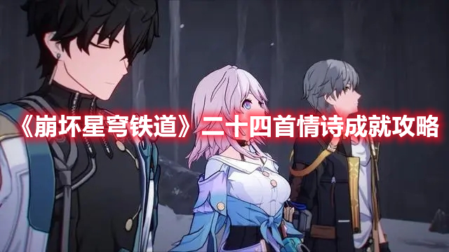 崩坏星穹铁道二十四首情诗成就怎么完成 崩坏星穹铁道二十四首情诗成就攻略
