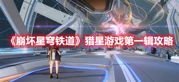 崩坏星穹铁道猎星游戏第一辑怎么通关 崩坏星穹铁道猎星游戏第一辑攻略