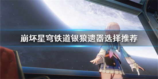 崩坏星穹铁道银狼带什么遗器 崩坏星穹铁道银狼遗器选择推荐