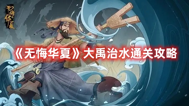 无悔华夏大禹治水如何通关？无悔华夏大禹治水通关攻略