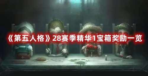 第五人格28赛季精华1宝箱奖励有什么 第五人格28赛季精华1宝箱奖励一览