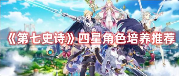 第七史诗四星角色怎么培养 第七史诗四星角色培养推荐
