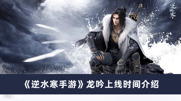 逆水寒手游龙吟什么时候上线 逆水寒手游龙吟上线时间介绍