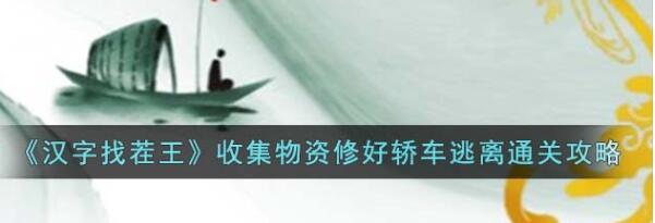 汉字找茬王收集物资修好轿车逃离怎么过 汉字找茬王收集物资修好轿车逃离通关攻略