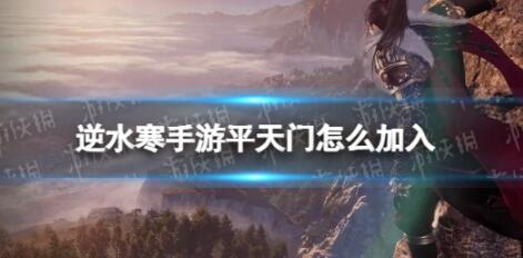 逆水寒手游平天门怎么加入 平天门加入方法