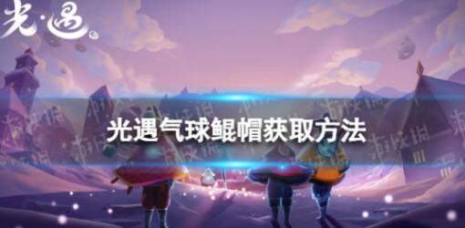 光遇气球鲲帽怎么获取 光遇气球鲲帽获取方法