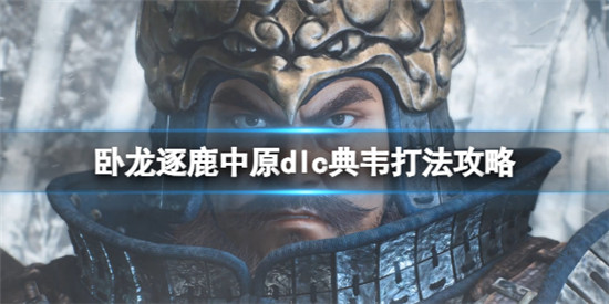 卧龙苍天陨落逐鹿中原dlc典韦怎么打 卧龙苍天陨落逐鹿中原dlc典韦打法攻略