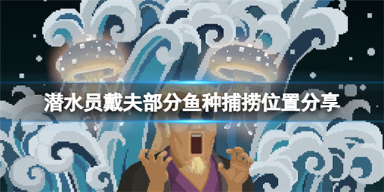 潜水员戴夫鱼类分布哪些区域 潜水员戴夫部分鱼种捕捞位置