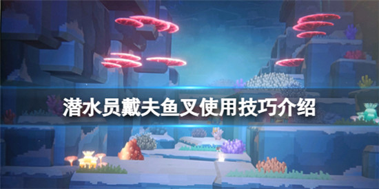 潜水员戴夫鱼叉有什么使用技巧 潜水员戴夫鱼叉使用技巧介绍